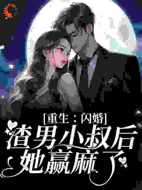 重生：闪婚渣男小叔后，她赢麻了完结版