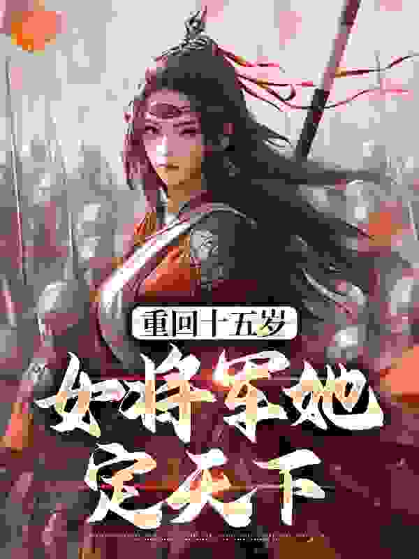 重回十五岁：女将军她定天下小说免费阅读