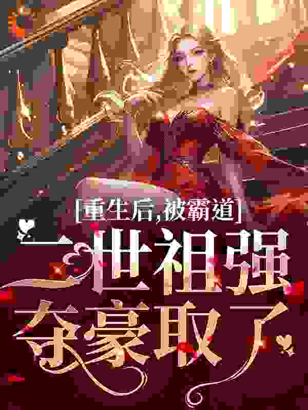 重生后，被霸道二世祖强夺豪取了第3章免费阅读