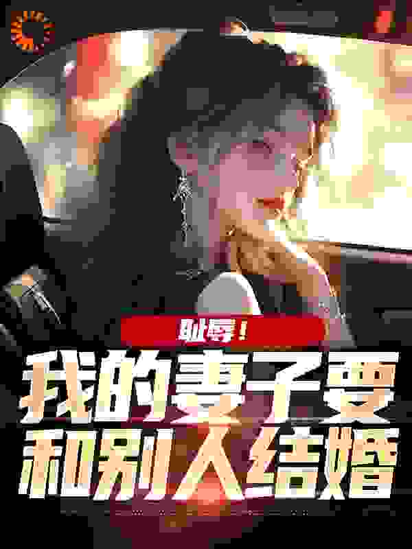 耻辱！我的妻子要和别人结婚全文