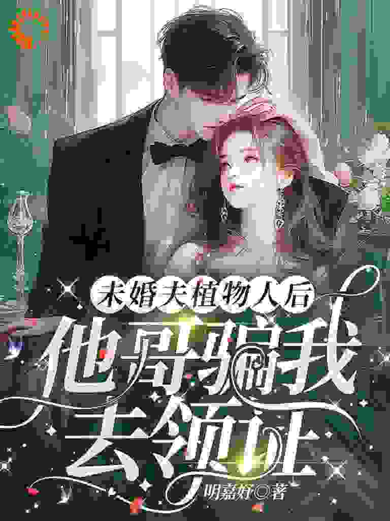 精品小说未婚夫植物人后，他哥骗我去领证推荐