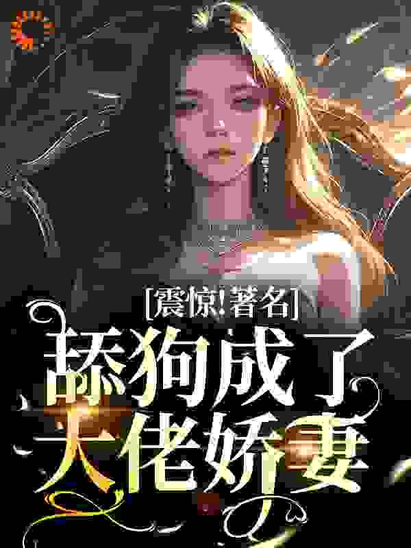 震惊！著名舔狗成了大佬娇妻完整版