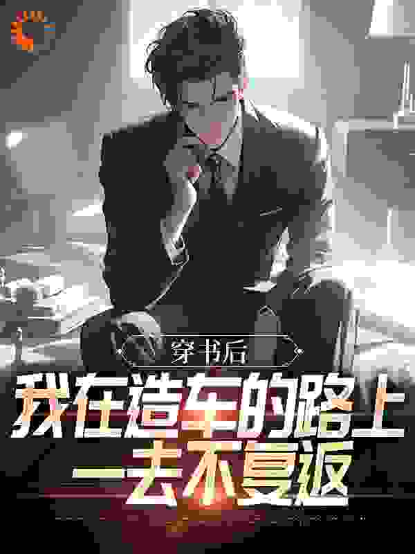 穿书后，我在造车的路上一去不复返完结版