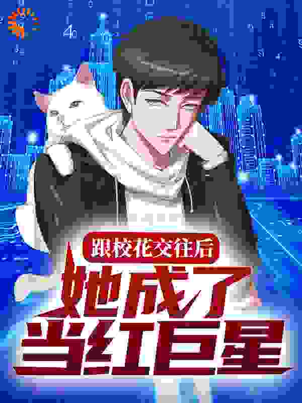 跟校花交往后，她成了当红巨星全文免费看