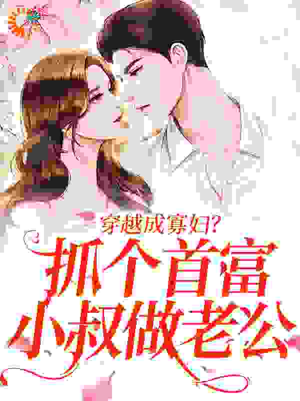 穿越成寡妇？抓个首富小叔做老公完整版