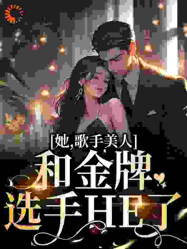 她，歌手美人，和金牌选手HE了全文免费看