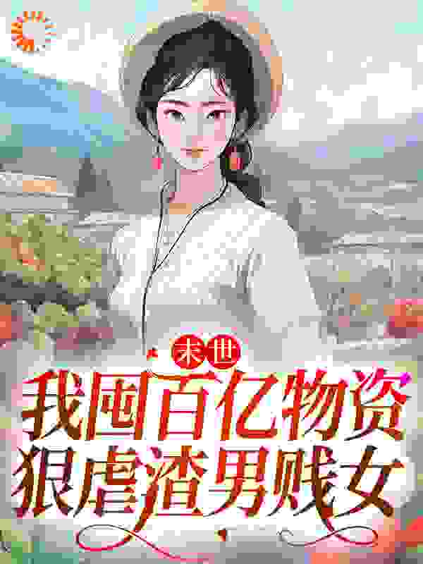 末世：我囤百亿物资，狠虐渣男贱女全文