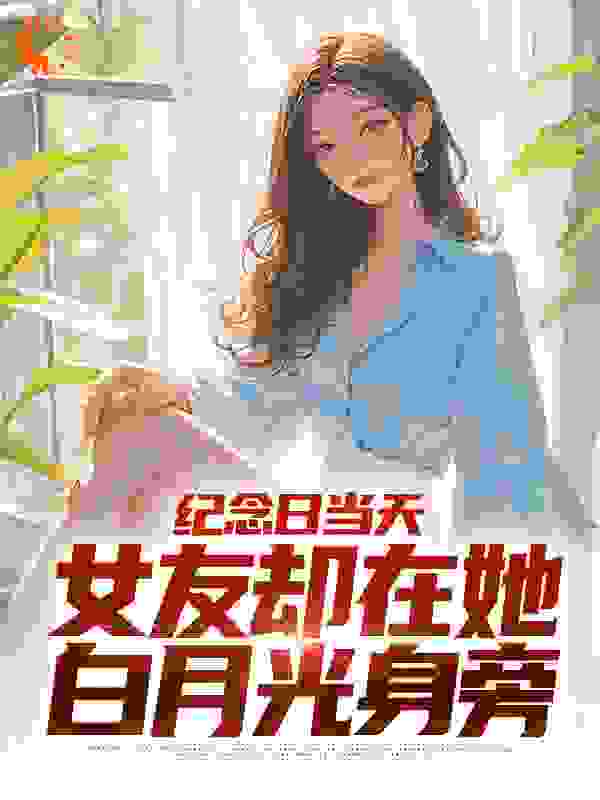 纪念日当天，女友却在她白月光身旁小说免费阅读