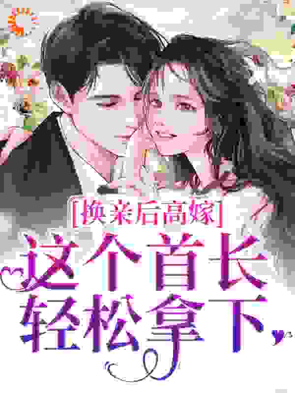 换亲后高嫁，这个首长轻松拿下作者草莓杏子雨