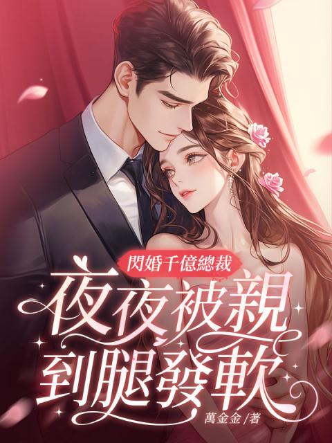 闪婚千亿总裁，夜夜被亲到腿发软免费阅读全文