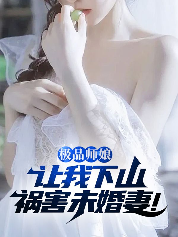 精品小说极品师娘：让我下山祸害未婚妻！推荐