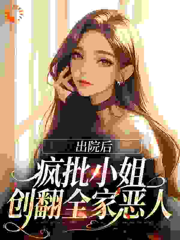 出院后，疯批小姐创翻全家恶人完结版