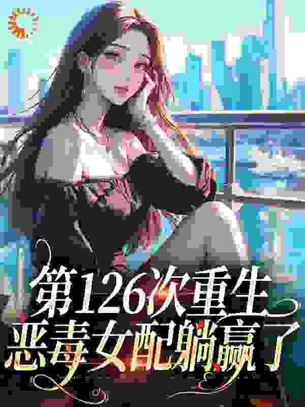 第126次重生，恶毒女配躺赢了小说免费阅读