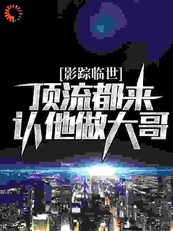 影踪临世：顶流都来认他做大哥？完结版