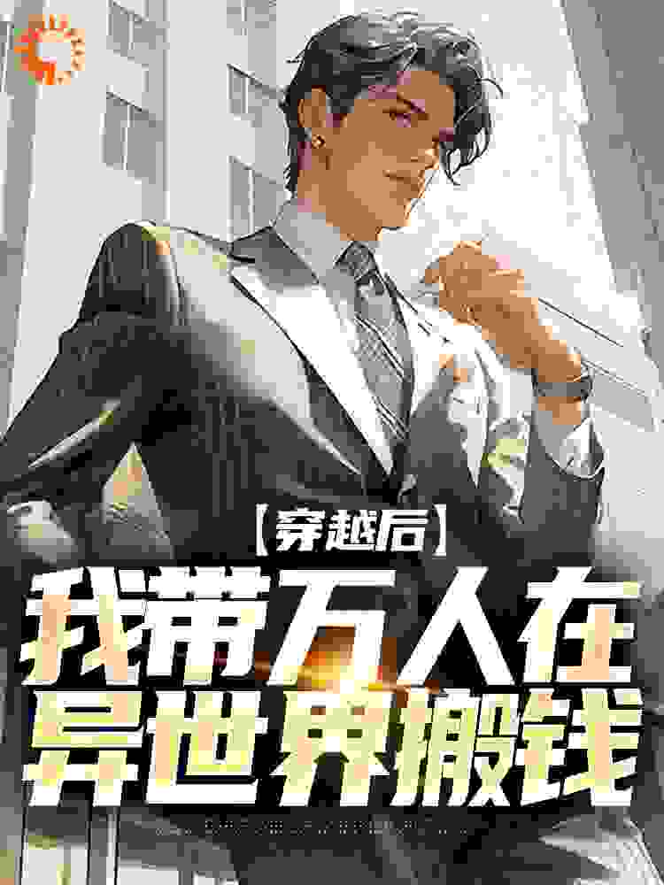 穿越后，我带万人在异世界搬钱完结版