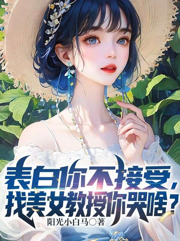 表白你不接受，找美女教授你哭啥？阳光小白马小说