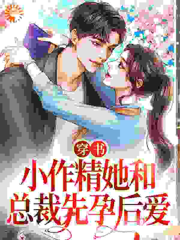 穿书：小作精她和总裁先孕后爱第8章全文免费阅读