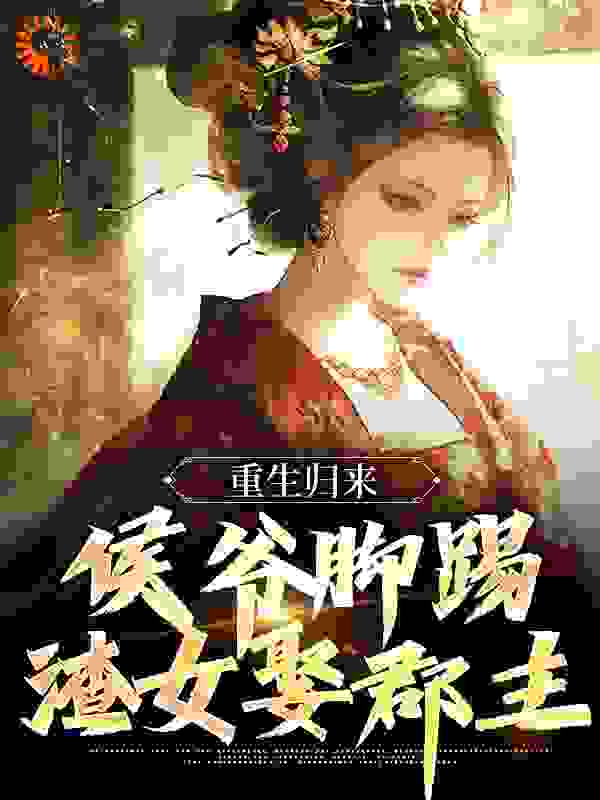 重生归来，侯爷脚踢渣女娶郡主完结版