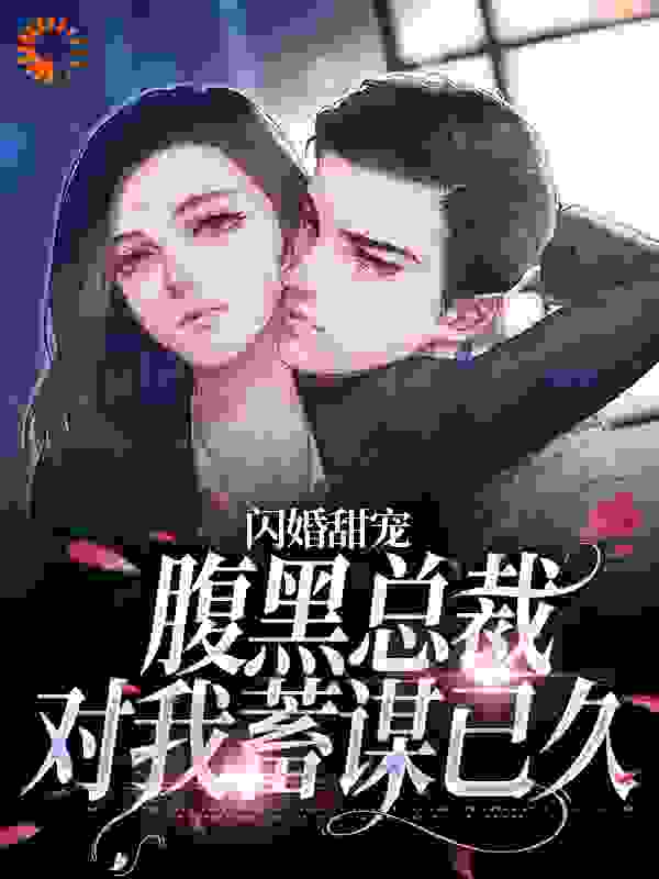 闪婚甜宠：腹黑总裁对我蓄谋已久在线看