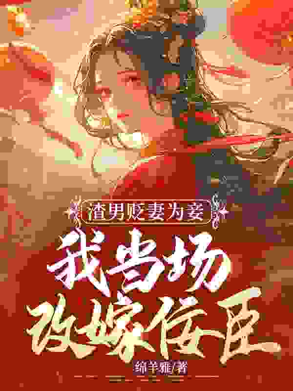 渣男贬妻为妾，我当场改嫁佞臣