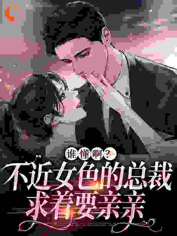 谁懂啊？不近女色的总裁求着要亲亲完结版