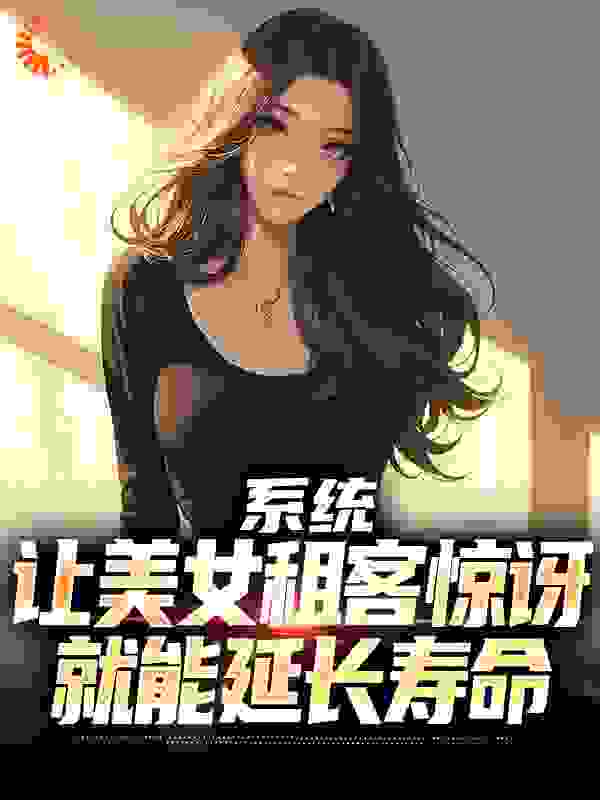 系统：让美女租客惊讶就能延长寿命免费阅读小说