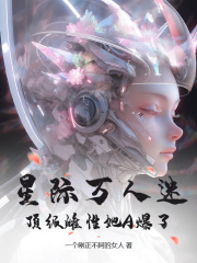 星际万人迷，顶级雌性她A爆了完结版