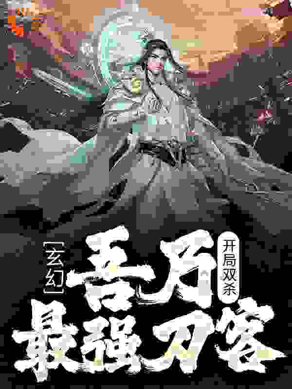 玄幻：开局双杀，吾乃最强刀客作者七号写手