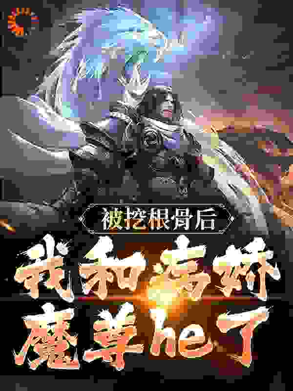 被挖根骨后，我和病娇魔尊he了