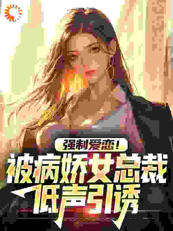 强制爱恋！被病娇女总裁低声引诱完结版