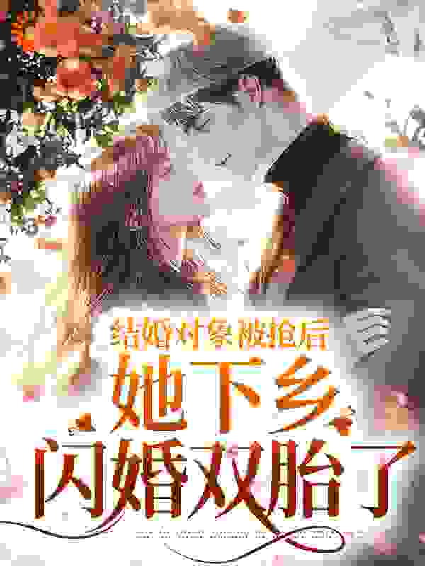 结婚对象被抢后，她下乡闪婚双胎了完整版