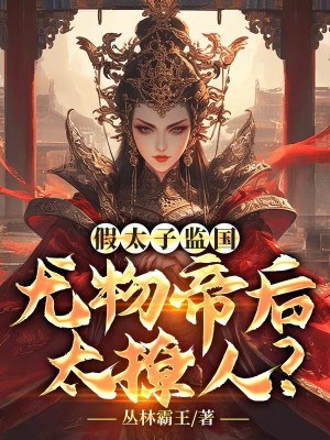 假太子监国，尤物帝后太撩人？全文免费看