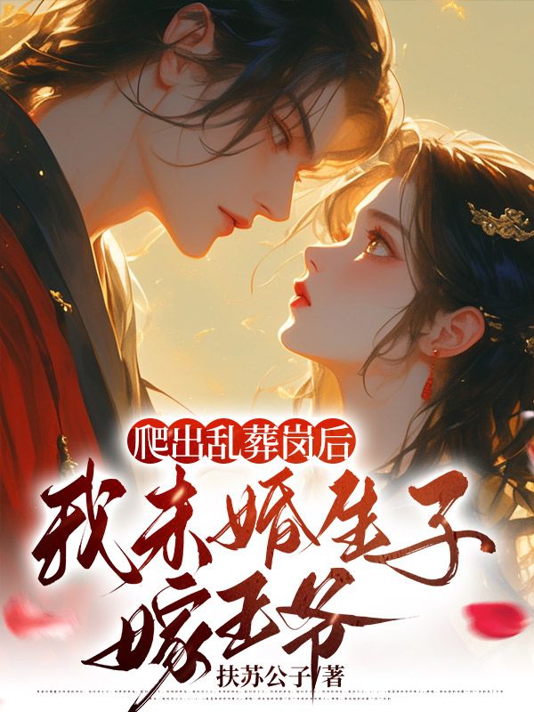 爬出乱葬岗后，我未婚生子嫁王爷第10章全文免费阅读