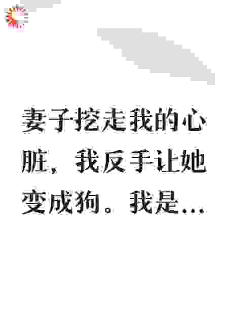 妻子挖走我的心脏，我反手让她变成狗！！