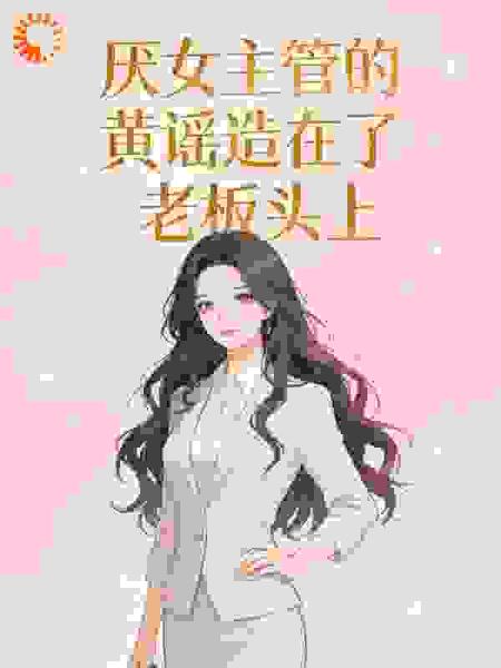 厌女主管的黄谣造在了老板头上